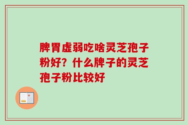 脾胃虚弱吃啥灵芝孢子粉好？什么牌子的灵芝孢子粉比较好