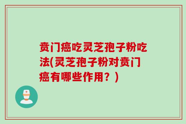 贲门吃灵芝孢子粉吃法(灵芝孢子粉对贲门有哪些作用?) 贲门吃灵芝孢子粉吃法(灵芝孢子粉对贲门有哪些作用?)