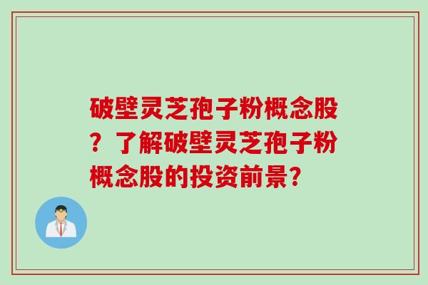 破壁灵芝孢子粉概念股？了解破壁灵芝孢子粉概念股的投资前景？