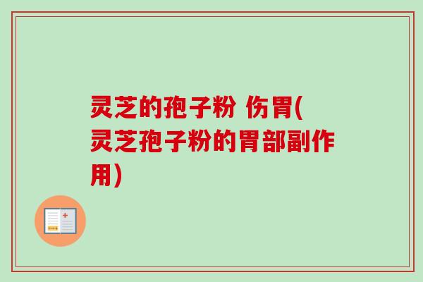 灵芝的孢子粉 伤胃(灵芝孢子粉的胃部副作用)
