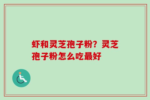 虾和灵芝孢子粉？灵芝孢子粉怎么吃最好