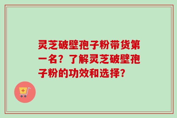 灵芝破壁孢子粉带货第一名？了解灵芝破壁孢子粉的功效和选择？