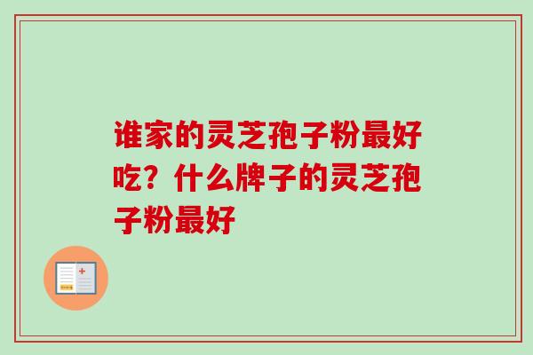 谁家的灵芝孢子粉最好吃？什么牌子的灵芝孢子粉最好