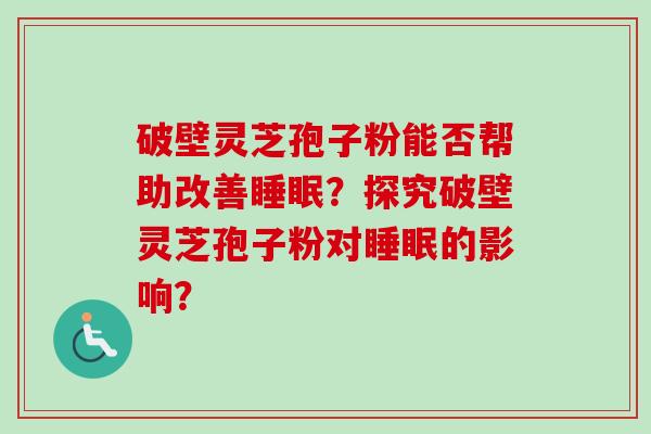 破壁灵芝孢子粉能否帮助改善睡眠？探究破壁灵芝孢子粉对睡眠的影响？