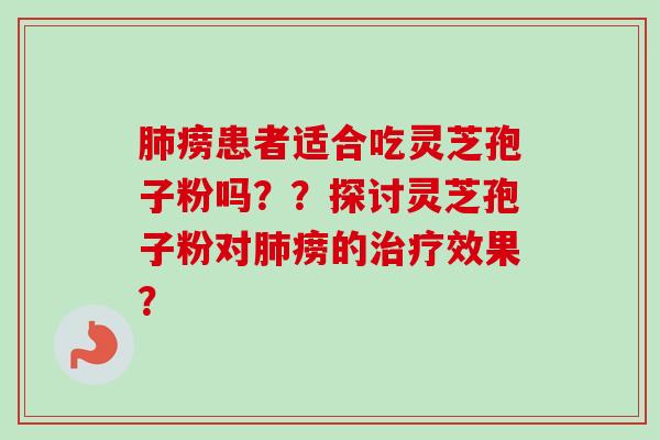 肺痨患者适合吃灵芝孢子粉吗？？探讨灵芝孢子粉对肺痨的治疗效果？