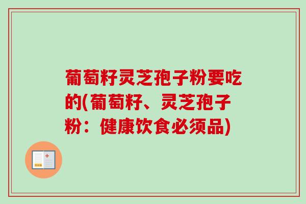葡萄籽灵芝孢子粉要吃的(葡萄籽、灵芝孢子粉：健康饮食必须品)