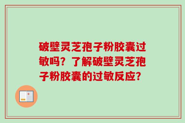 破壁灵芝孢子粉胶囊过敏吗？了解破壁灵芝孢子粉胶囊的过敏反应？