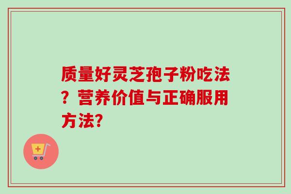 质量好灵芝孢子粉吃法？营养价值与正确服用方法？