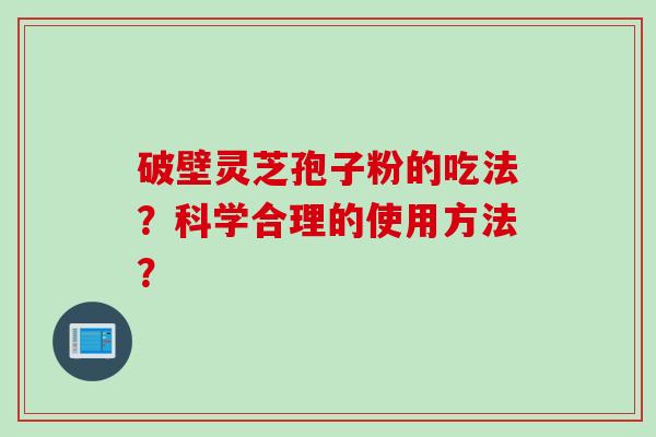 破壁灵芝孢子粉的吃法？科学合理的使用方法？