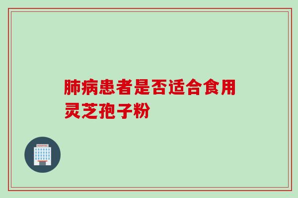 肺病患者是否适合食用灵芝孢子粉