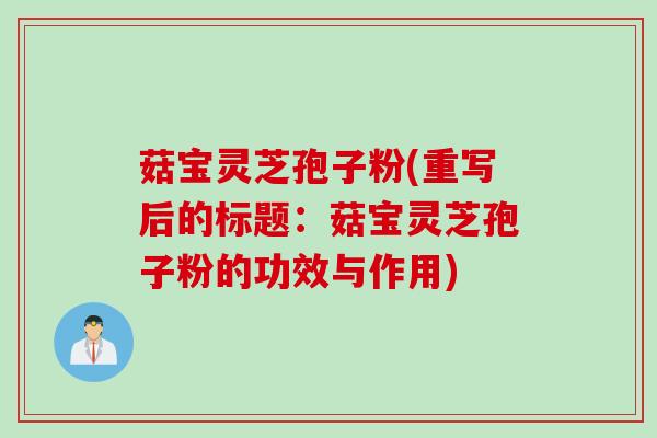 菇宝灵芝孢子粉(重写后的标题：菇宝灵芝孢子粉的功效与作用)