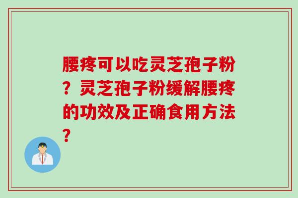腰疼可以吃灵芝孢子粉？灵芝孢子粉缓解腰疼的功效及正确食用方法？