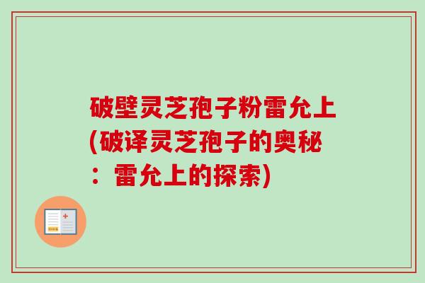 破壁灵芝孢子粉雷允上(破译灵芝孢子的奥秘：雷允上的探索)