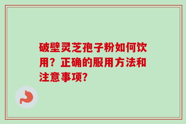 破壁灵芝孢子粉如何饮用？正确的服用方法和注意事项？