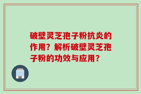 破壁灵芝孢子粉的作用?解析破壁灵芝孢子粉的功效与应用? 破壁灵芝孢子粉的作用?解析破壁灵芝孢子粉的功效与应用?