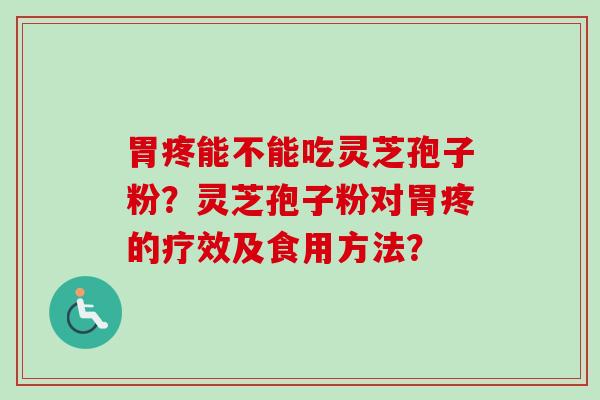 胃疼能不能吃灵芝孢子粉？灵芝孢子粉对胃疼的疗效及食用方法？