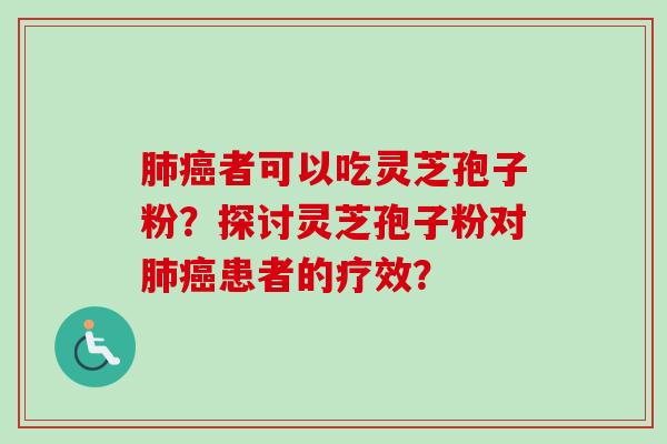 肺癌者可以吃灵芝孢子粉？探讨灵芝孢子粉对肺癌患者的疗效？