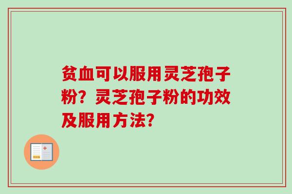 贫可以服用灵芝孢子粉?灵芝孢子粉的功效及服用方法? 贫可以服用灵芝孢子粉?灵芝孢子粉的功效及服用方法?