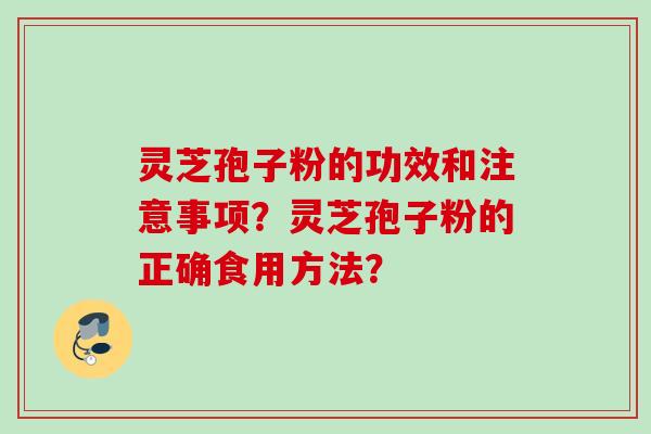 灵芝孢子粉的功效和注意事项？灵芝孢子粉的正确食用方法？