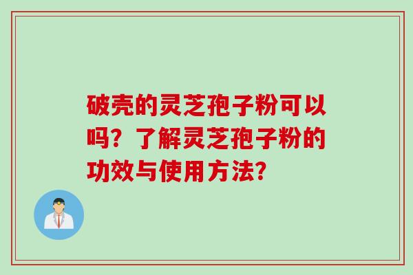 破壳的灵芝孢子粉可以吗？了解灵芝孢子粉的功效与使用方法？
