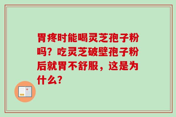 胃疼时能喝灵芝孢子粉吗？吃灵芝破壁孢子粉后就胃不舒服，这是为什么？