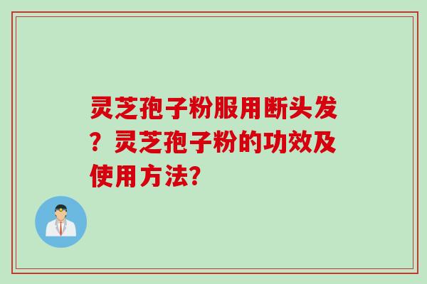 灵芝孢子粉服用断头发？灵芝孢子粉的功效及使用方法？
