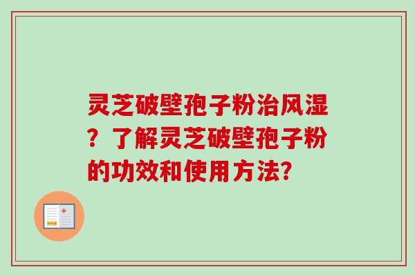 灵芝破壁孢子粉治风湿？了解灵芝破壁孢子粉的功效和使用方法？
