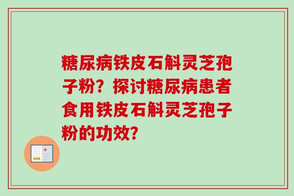 糖尿病铁皮石斛灵芝孢子粉？探讨糖尿病患者食用铁皮石斛灵芝孢子粉的功效？