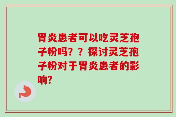 患者可以吃灵芝孢子粉吗??探讨灵芝孢子粉对于患者的影响? 患者可以吃灵芝孢子粉吗??探讨灵芝孢子粉对于患者的影响?