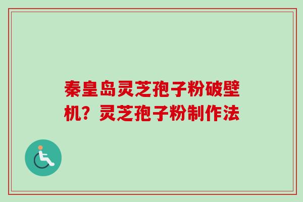 秦皇岛灵芝孢子粉破壁机？灵芝孢子粉制作法