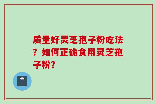 质量好灵芝孢子粉吃法？如何正确食用灵芝孢子粉？