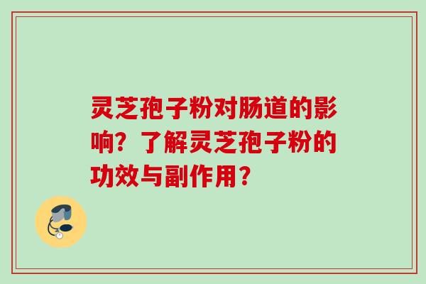 灵芝孢子粉对肠道的影响？了解灵芝孢子粉的功效与副作用？