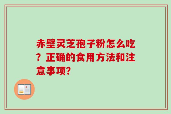 赤壁灵芝孢子粉怎么吃？正确的食用方法和注意事项？