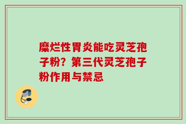 糜烂性胃炎能吃灵芝孢子粉？第三代灵芝孢子粉作用与禁忌