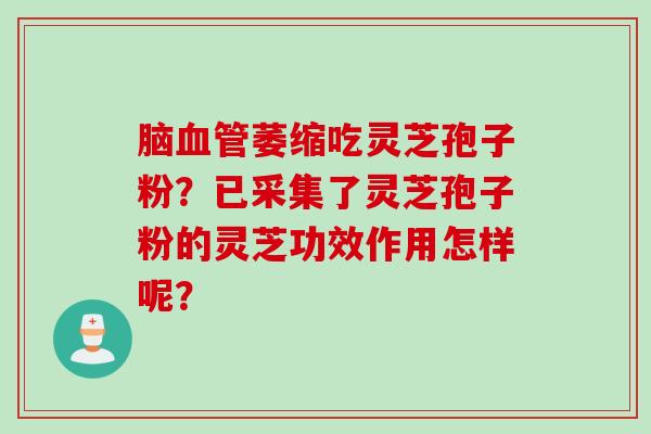脑血管萎缩吃灵芝孢子粉？已采集了灵芝孢子粉的灵芝功效作用怎样呢？