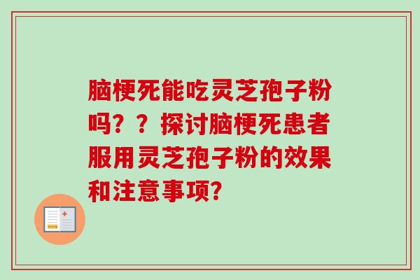 脑梗死能吃灵芝孢子粉吗？？探讨脑梗死患者服用灵芝孢子粉的效果和注意事项？