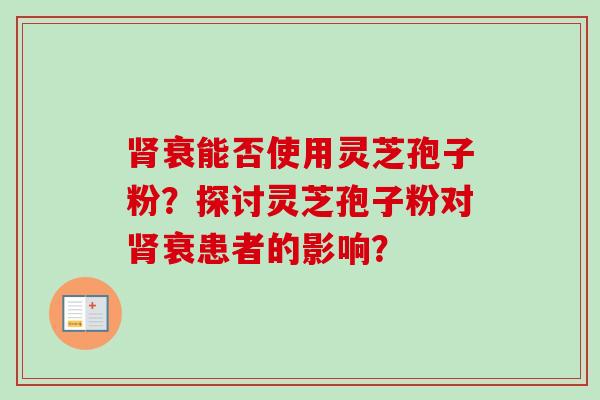 肾衰能否使用灵芝孢子粉？探讨灵芝孢子粉对肾衰患者的影响？
