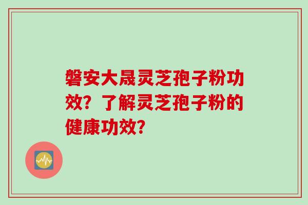 磐安大晟灵芝孢子粉功效？了解灵芝孢子粉的健康功效？