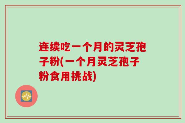 连续吃一个月的灵芝孢子粉(一个月灵芝孢子粉食用挑战)
