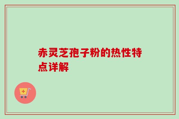 赤灵芝孢子粉的热性特点详解