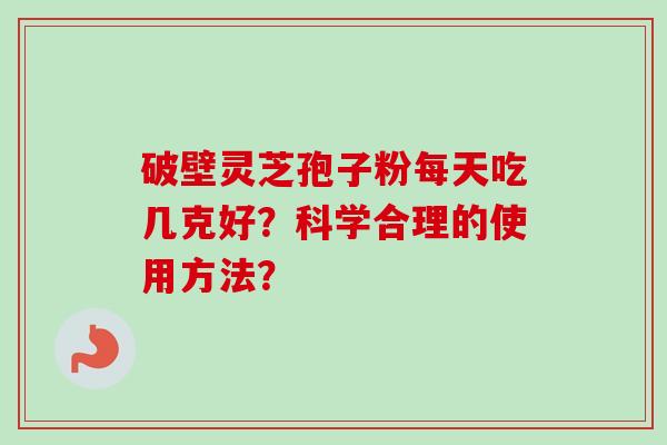 破壁灵芝孢子粉每天吃几克好？科学合理的使用方法？