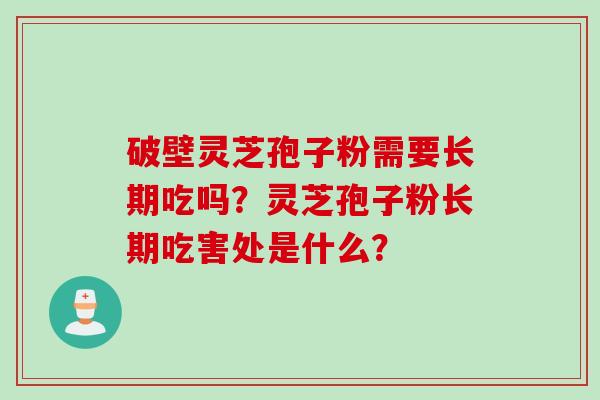 破壁灵芝孢子粉需要长期吃吗？灵芝孢子粉长期吃害处是什么？