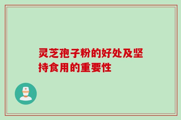 灵芝孢子粉的好处及坚持食用的重要性