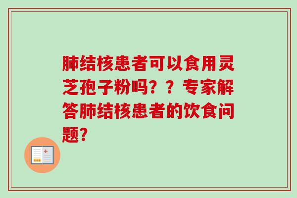 肺结核患者可以食用灵芝孢子粉吗？？专家解答肺结核患者的饮食问题？