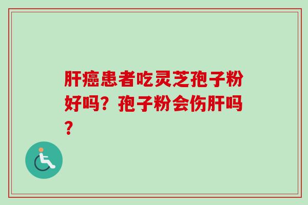 患者吃灵芝孢子粉好吗？孢子粉会伤吗？