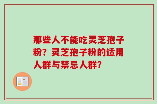 那些人不能吃灵芝孢子粉？灵芝孢子粉的适用人群与禁忌人群？