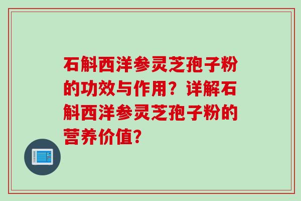 石斛西洋参灵芝孢子粉的功效与作用？详解石斛西洋参灵芝孢子粉的营养价值？