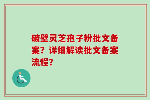 破壁灵芝孢子粉批文备案？详细解读批文备案流程？