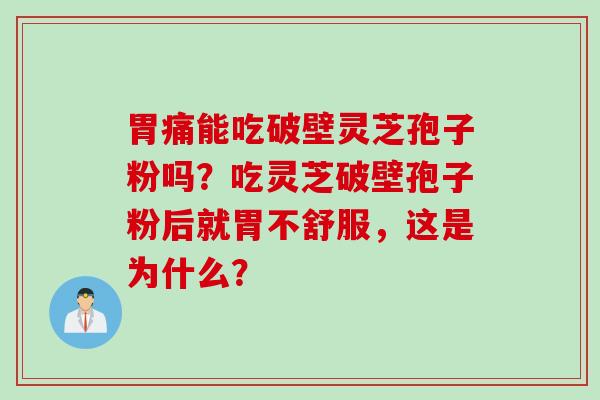 胃痛能吃破壁灵芝孢子粉吗？吃灵芝破壁孢子粉后就胃不舒服，这是为什么？