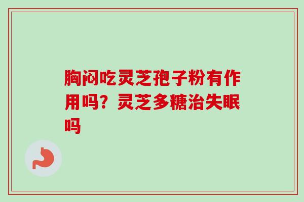 胸闷吃灵芝孢子粉有作用吗？灵芝多糖治失眠吗